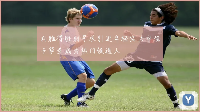 利雅得胜利寻求引进年轻实力中场卡萨多成为热门候选人
