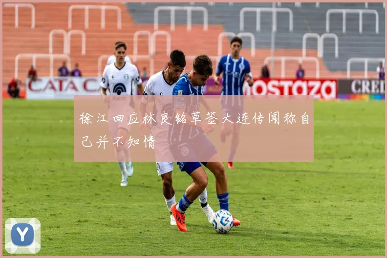 徐江回应林良铭草签大连传闻称自己并不知情