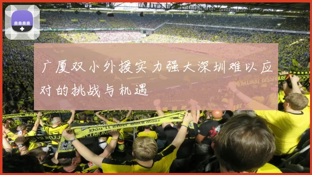 广厦双小外援实力强大深圳难以应对的挑战与机遇