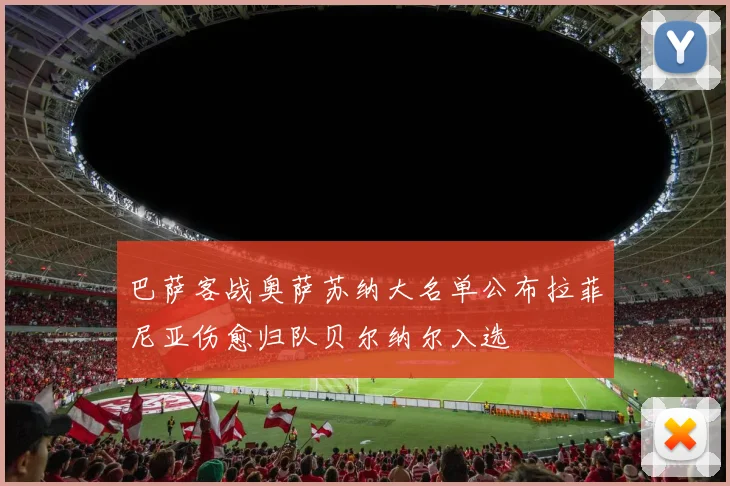 巴萨客战奥萨苏纳大名单公布拉菲尼亚伤愈归队贝尔纳尔入选