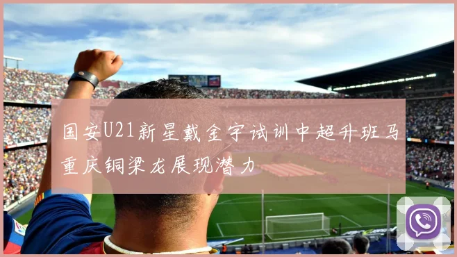 国安U21新星戴金宇试训中超升班马重庆铜梁龙展现潜力