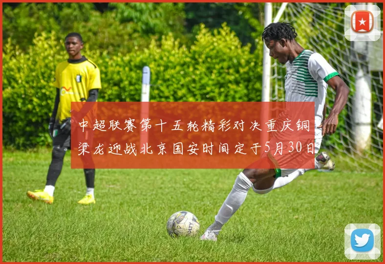 中超联赛第十五轮精彩对决重庆铜梁龙迎战北京国安时间定于5月30日20点