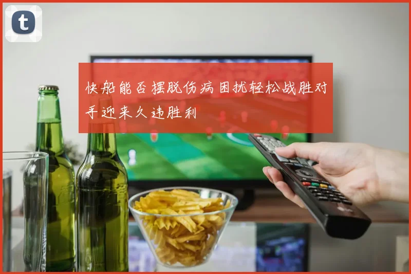 快船能否摆脱伤病困扰轻松战胜对手迎来久违胜利