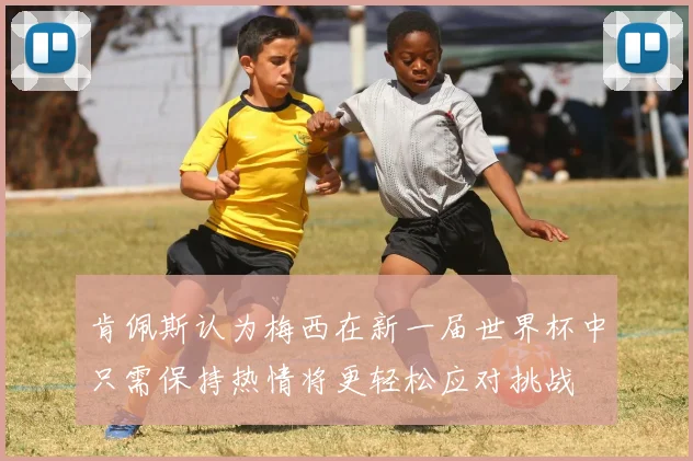 肯佩斯认为梅西在新一届世界杯中只需保持热情将更轻松应对挑战