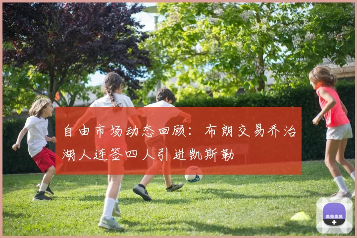 自由市场动态回顾：布朗交易乔治湖人连签四人引进凯斯勒